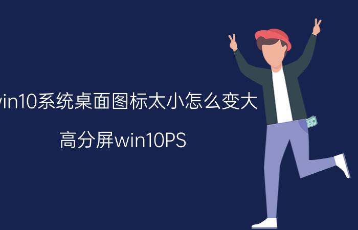 win10系统桌面图标太小怎么变大 高分屏win10PS/AI等软件界面字太小解决方法？